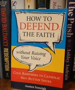 How To Defend The Faith Without Raising Your Voice Civil Responses To Catholic Hotbutton Issues