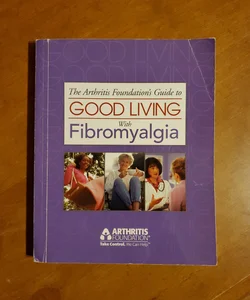 The Arthritis Foundation's Guide to Good Living with Fibromyalgia