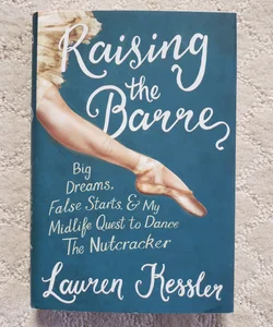 Raising the Barre : Big Dreams, False Starts, & My Midlife Quest to Dance The Nutcracker
