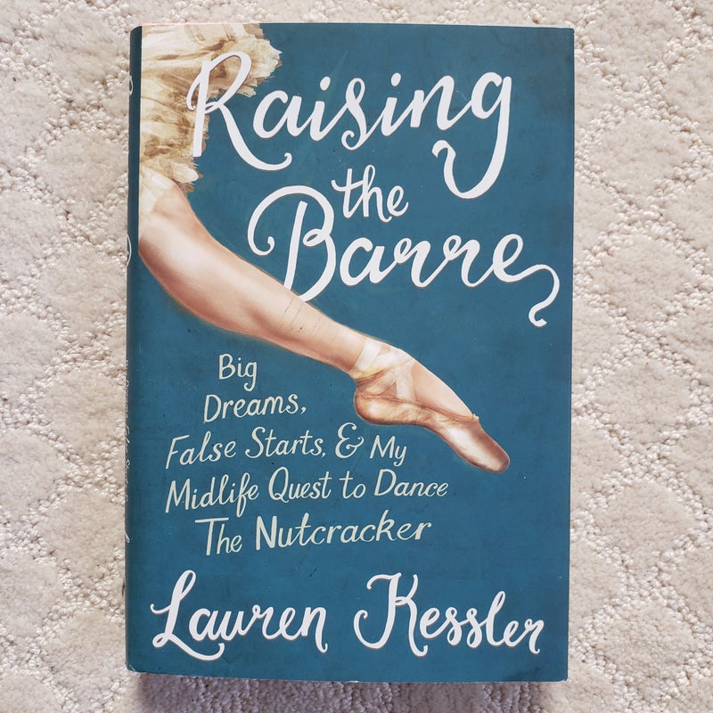 Raising the Barre : Big Dreams, False Starts, & My Midlife Quest to Dance The Nutcracker