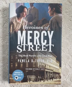 Heroines of Mercy Street : The Real Nurses of the Civil War