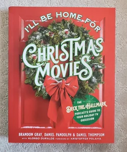 I'll Be Home for Christmas Movies : The Deck the Hallmark Podcast's Guide to Your Holiday TV Obsession 