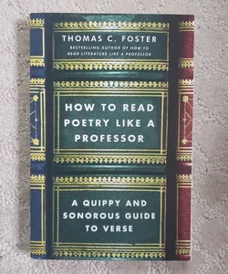 How to Read Poetry Like a Professor : A Quippy and Sonorous Guide to Verse