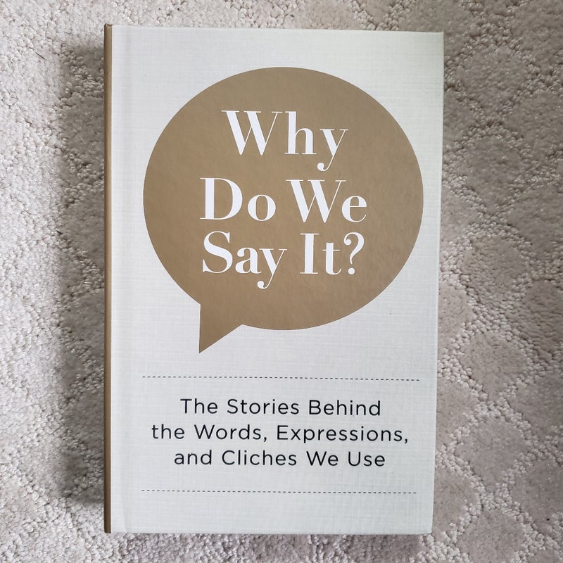 Why Do We Say It? : The Stories Behind the Words, Expressions, and Cliches We Use