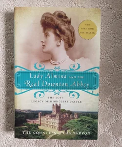 Lady Almina and the Real Downton Abbey : The Lost Legacy of Highclere Castle