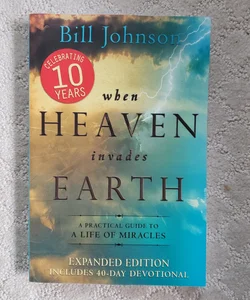 When Heaven Invades Earth : A Practical Guide to a Life of Miracles (Expanded Edition Includes 40-Day Devotional)