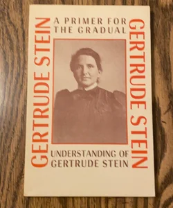 A Primer for the Gradual Understanding of Gertrude Stein