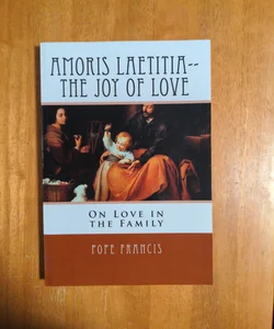 Amoris Laetitia-- the Joy of Love