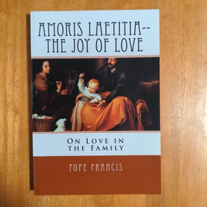 Amoris Laetitia-- the Joy of Love