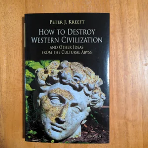 How to Destroy Western Civilization and Other Ideas from the Cultural Abyss