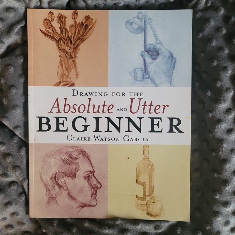 Drawing for the Absolute and Utter Beginner