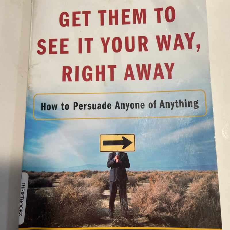 Get Them to See It Your Way, Right Away: How to Persuade Anyone of Anything