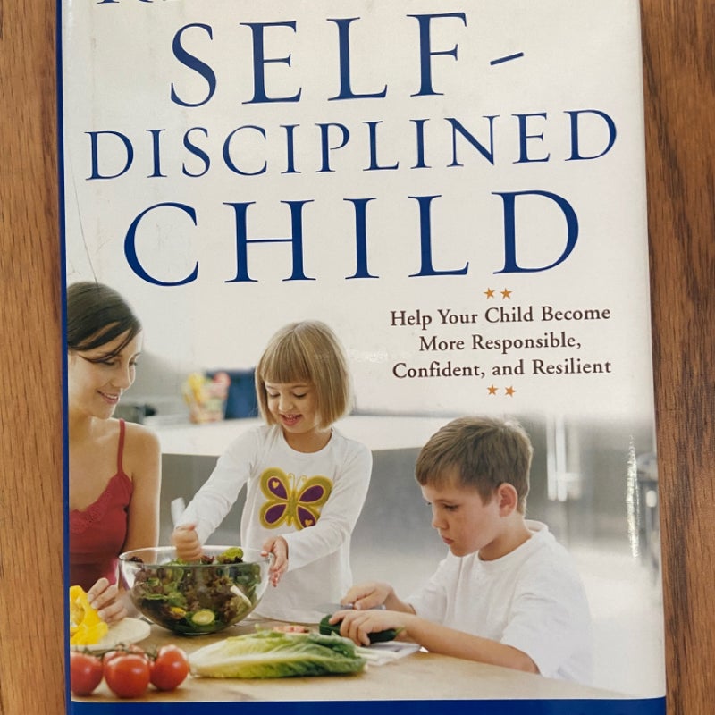 Raising a Self-Disciplined Child: Help Your Child Become More Responsible, Confident, and Resilient