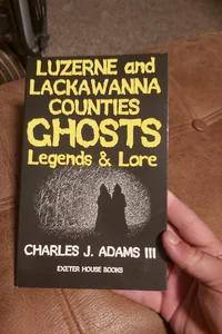 Luzerne and Lackawanna Counties Ghosts, Legends and Lore