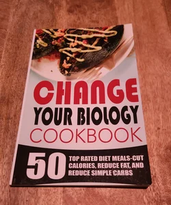 Change Your Biology Cookbook: 50 Top Rated Diet Meals-Cut Calories, Reduce Fat, and Reduce Simple Carbs