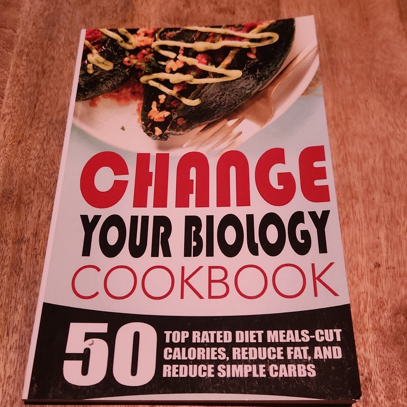 Change Your Biology Cookbook: 50 Top Rated Diet Meals-Cut Calories, Reduce Fat, and Reduce Simple Carbs