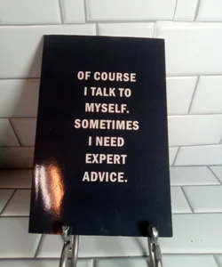 Of Course I Talk To Myself. Sometimes I need expert advice.