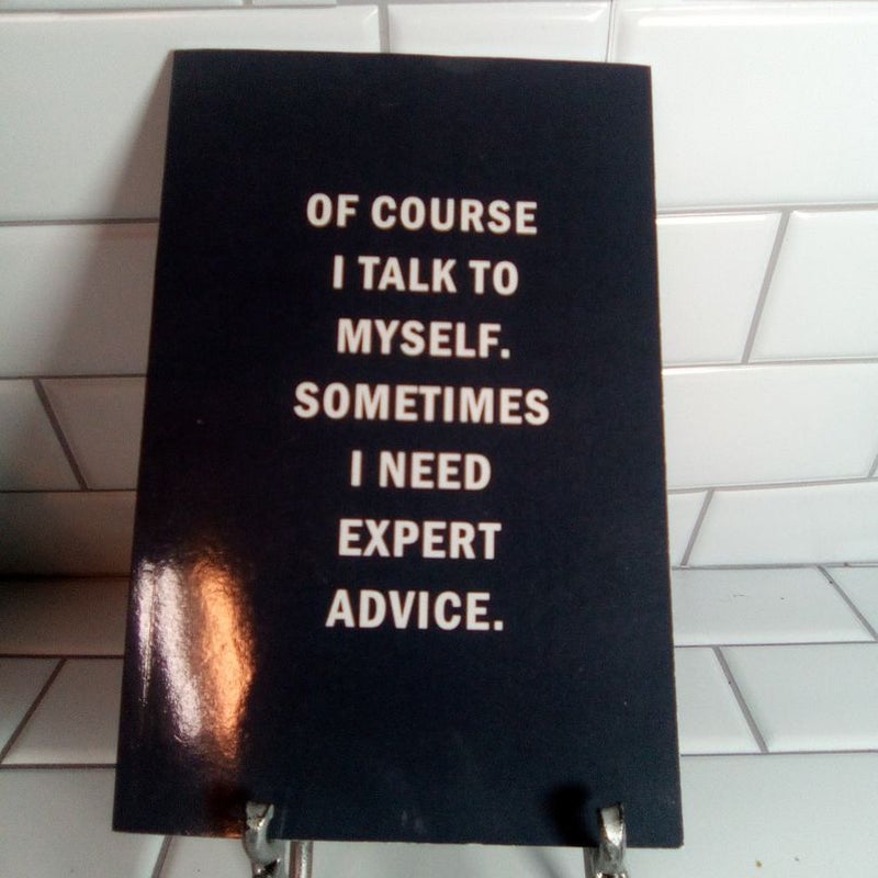 Of Course I Talk To Myself. Sometimes I need expert advice.