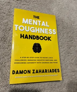 The Mental Toughness Handbook: a Step-By-Step Guide to Facing Life's Challenges, Managing Negative Emotions, and Overcoming Adversity with Courage and Poise