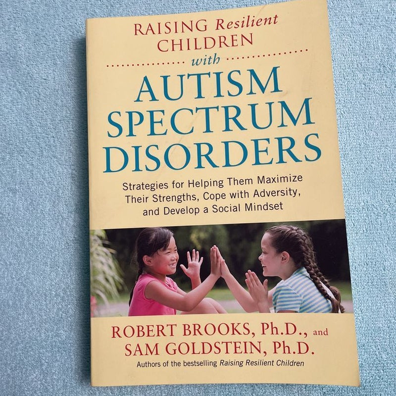 Raising Resilient Children with Autism Spectrum Disorders: Strategies for Maximizing Their Strengths, Coping with Adversity, and Developing a Social Mindset