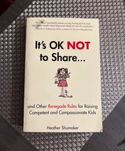 It's OK Not to Share and Other Renegade Rules for Raising Competent and Compassionate Kids