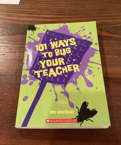101 Ways to Bug Your Teacher 