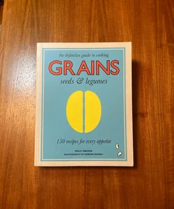 Grains, Seeds and Legumes - The definitive guide to cooking