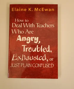 How to deal with teachers who are angry, troubled, exhausted, or just plain confused