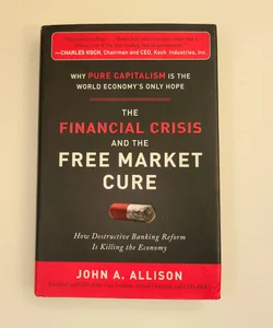 The Financial Crisis and the Free Market Cure: Why Pure Capitalism is the World Economys Only Hope