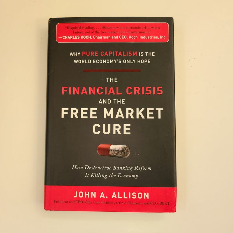 The Financial Crisis and the Free Market Cure: Why Pure Capitalism is the World Economys Only Hope