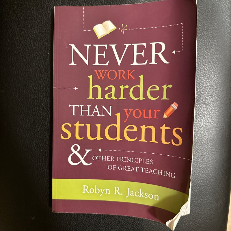 Never Work Harder Than Your Students and Other Principles of Great Teaching