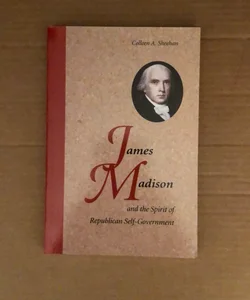 James Madison and the Spirit of Republican Self-Government