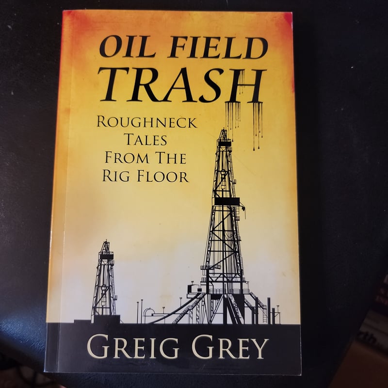 Oil Field Trash Roughneck Tales from the Rig Floor by Greig Grey ...