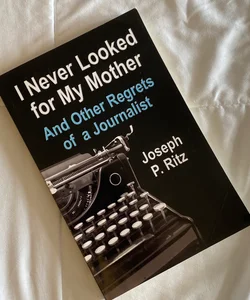 I Never Looked for My Mother and Other Regrets of a Journalist