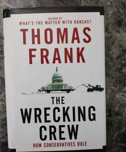 The Wrecking Crew: How Conservatives Rule by Frank, Thomas