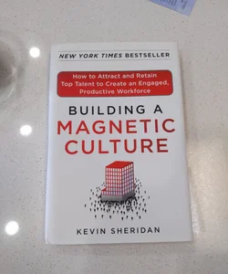 Building a Magnetic Culture: How to Attract and Retain Top Talent to Create an Engaged, Productive Workforce