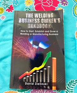 The Welding Business Owner's Hand Book
