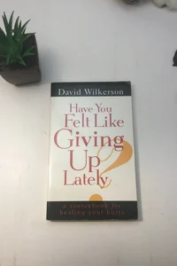 Have You Felt Like Giving up Lately?
