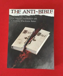The Anti-Bible; For Atheists, Freethinkers and Christians Who Know Better 