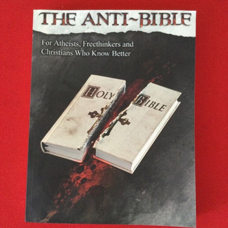The Anti-Bible; For Atheists, Freethinkers and Christians Who Know Better 