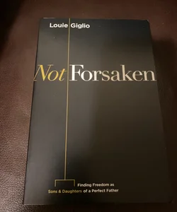 Not Forsaken: Finding Freedom as Sons & Daughters of a Perfect Father [Book]
