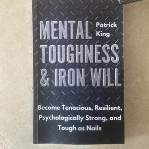 Mental Toughness and Iron Will: Become Tenacious, Resilient, Psychologically Strong, and Tough As Nails