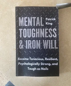 Mental Toughness and Iron Will: Become Tenacious, Resilient, Psychologically Strong, and Tough As Nails