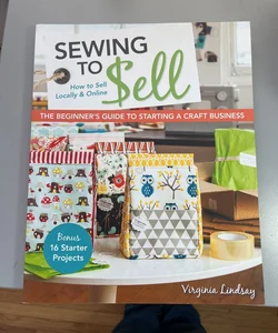 Sewing to Sell - The Beginner's Guide to Starting a Craft Business