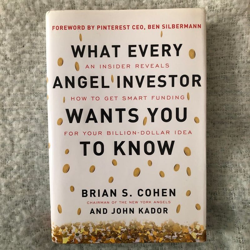 What Every Angel Investor Wants You to Know: an Insider Reveals How to Get Smart Funding for Your Billion Dollar Idea