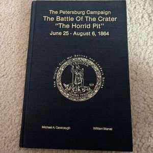 The Petersburg Campaign the Battle of the Crater, "the Horrid Pit," June 25-August 6, 1864