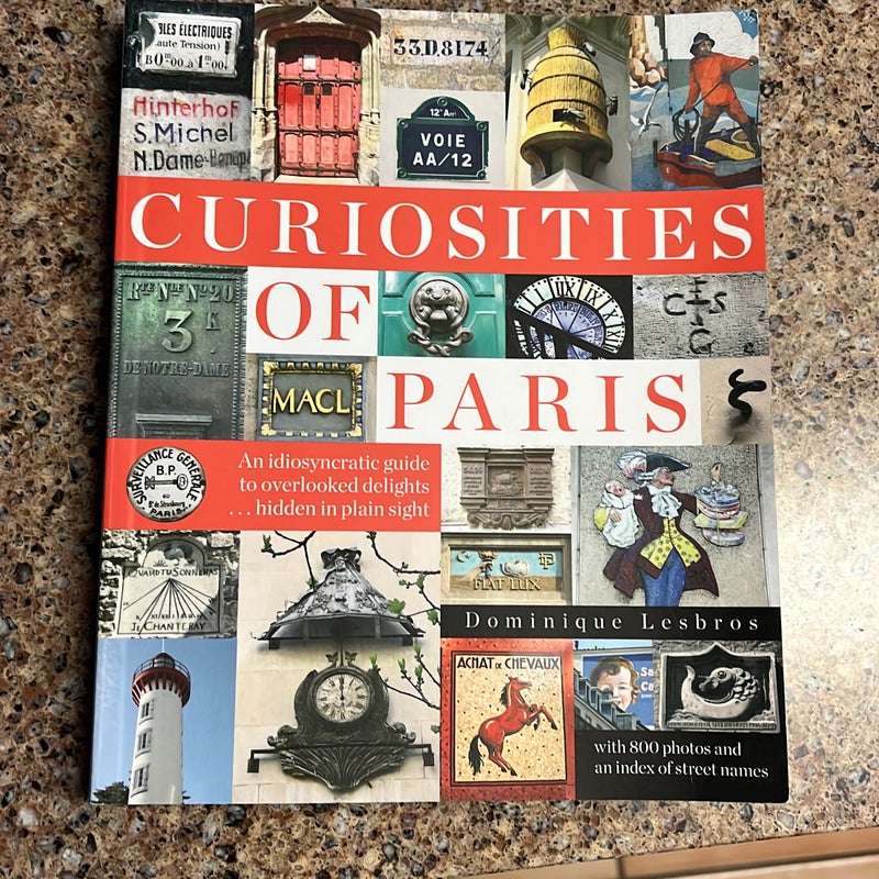 Curiosities of Paris: an Idiosyncratic Guide to Overlooked Delights... Hidden in Plain Sight