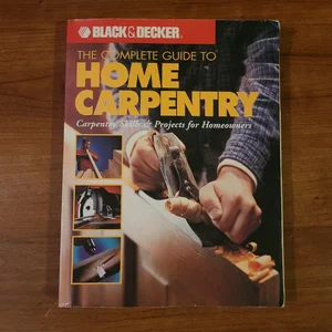 Black & Decker the Complete Guide to Home Carpentry