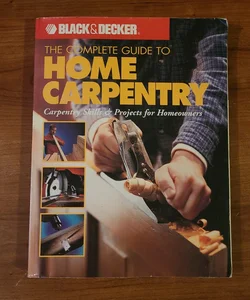 Black & Decker the Complete Guide to Home Carpentry