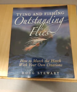 Tying and Fishing Outstanding Flies: How to Match the Hatch with Your Own Creations [Book]
